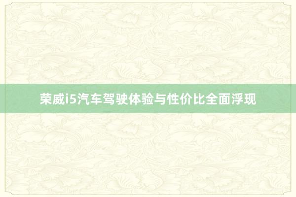 荣威i5汽车驾驶体验与性价比全面浮现